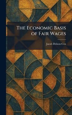 The Economic Basis of Fair Wages - Jacob Dolson Cox - cover