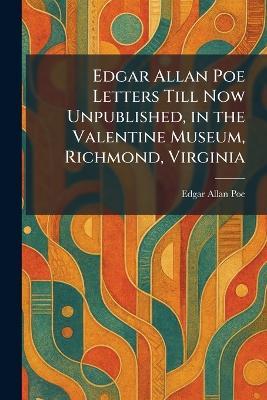 Edgar Allan Poe Letters Till Now Unpublished, in the Valentine Museum, Richmond, Virginia - Edgar Allan Poe - cover