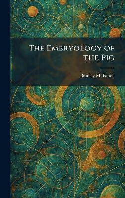 The Embryology of the Pig - Bradley M Patten - cover
