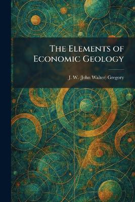 The Elements of Economic Geology - J W (John Walter) Gregory - cover