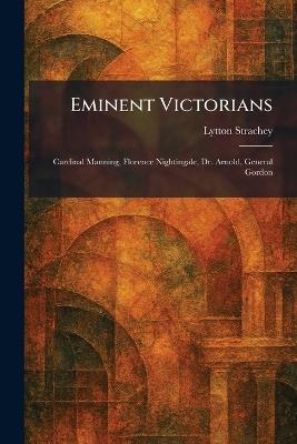 Eminent Victorians: Cardinal Manning, Florence Nightingale, Dr. Arnold, General Gordon - Lytton Strachey - cover
