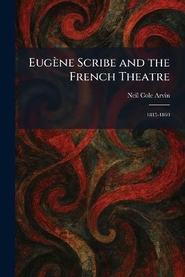 Eugène Scribe and the French Theatre: 1815-1860 - Neil Cole Arvin - cover
