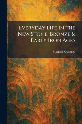 Everyday Life in the New Stone, Bronze & Early Iron Ages - Marjorie Quennell - cover