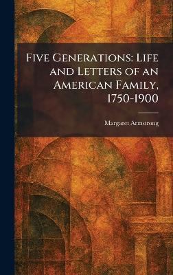 Five Generations: Life and Letters of an American Family, 1750-1900 - Margaret Armstrong - cover