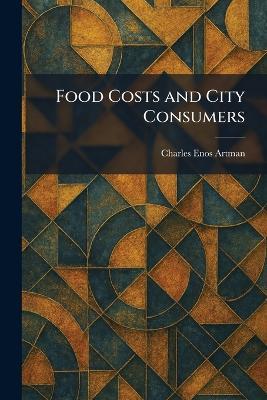 Food Costs and City Consumers - Charles Enos Artman - cover