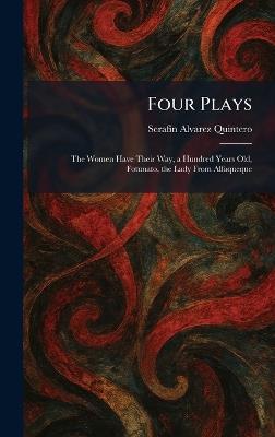 Four Plays: The Women Have Their Way, a Hundred Years Old, Fotunato, the Lady From Alfaqueque - Serafã-N Alvarez Quintero - cover