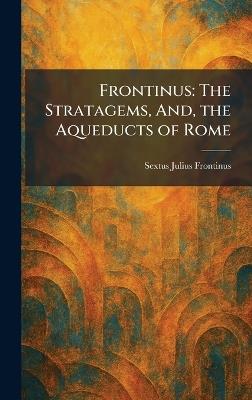 Frontinus: The Stratagems, And, the Aqueducts of Rome - Sextus Julius Frontinus - cover