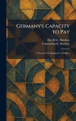 Germany's Capacity to Pay: A Study of the Reparation Problem - Harold G Moulton,Constantine E Moulton - cover