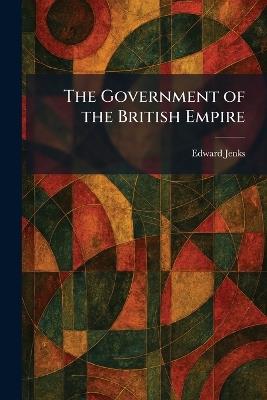 The Government of the British Empire - Edward Jenks - cover