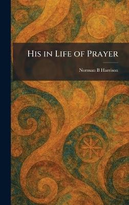 His in Life of Prayer - Norman B Harrison - cover