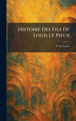 Histoire Des Fils De Louis Le Pieux - P H Lauer - cover
