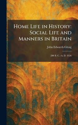 Home Life in History: Social Life and Manners in Britain: 200 B. C. -A. D. 1926 - John Edwards Gloag - cover