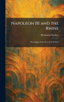 Napoleon III and the Rhine: The Origin of the War of 1870-1871 - Hermann Oncken - cover