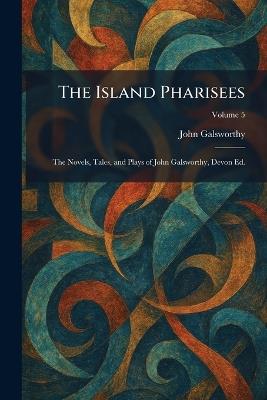 The Island Pharisees: The Novels, Tales, and Plays of John Galsworthy, Devon Ed. - John Galsworthy - cover
