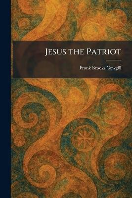 Jesus the Patriot - Frank Brooks Cowgill - cover