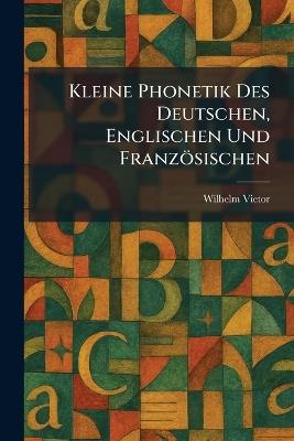 Kleine Phonetik Des Deutschen, Englischen Und Französischen - Wilhelm Vietor - cover