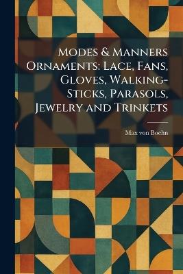 Modes & Manners Ornaments: Lace, Fans, Gloves, Walking-Sticks, Parasols, Jewelry and Trinkets - Max Von Boehn - cover