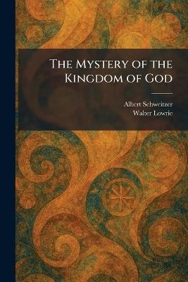 The Mystery of the Kingdom of God - Albert Schweitzer,Walter Lowrie - cover
