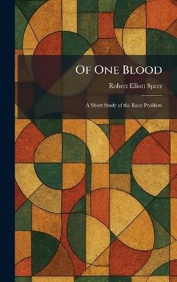 Of One Blood: A Short Study of the Race Problem - Robert Elliott Speer - cover