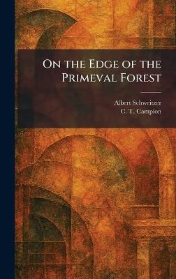On the Edge of the Primeval Forest - Albert Schweitzer,C T Campion - cover
