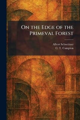 On the Edge of the Primeval Forest - Albert Schweitzer,C T Campion - cover