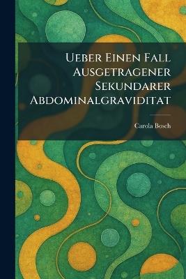 Ueber einen fall ausgetragener sekundarer abdominalgraviditat - Carola Bosch - cover