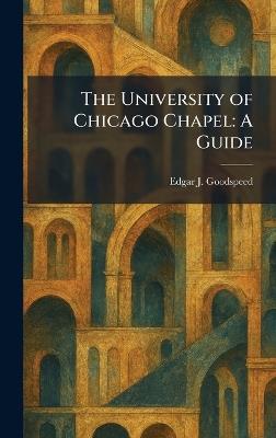 The University of Chicago Chapel: A Guide - Edgar J Goodspeed - cover