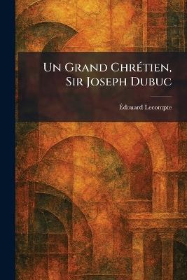 Un Grand ChrÃ(c)tien, Sir Joseph Dubuc - Ãdouard LeCompte - cover