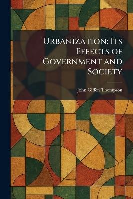 Urbanization: Its Effects of Government and Society - John Giffen Thompson - cover