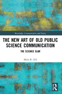 The New Art of Old Public Science Communication: The Science Slam - Miira B. Hill - cover