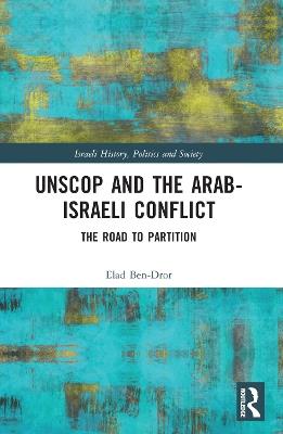 UNSCOP and the Arab-Israeli Conflict: The Road to Partition - Elad Ben-Dror - cover