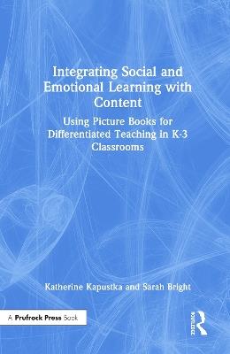 Integrating Social and Emotional Learning with Content: Using Picture Books for Differentiated Teaching in K-3 Classrooms - Katherine Kapustka,Sarah Bright - cover