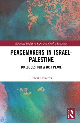 Peacemakers in Israel-Palestine: Dialogues for a Just Peace - Robert Hostetter - cover