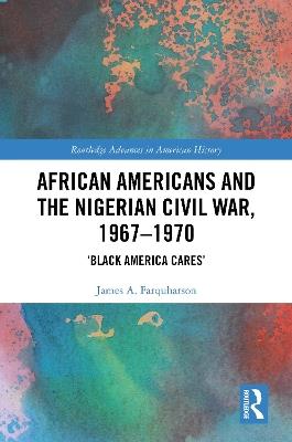 African Americans and the Nigerian Civil War, 1967–1970: ‘Black America Cares’ - James A. Farquharson - cover