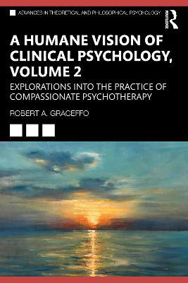 A Humane Vision of Clinical Psychology, Volume 2: Explorations into the Practice of Compassionate Psychotherapy - Robert A. Graceffo - cover
