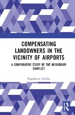 Compensating Landowners in the Vicinity of Airports: A Comparative Study of the Neighbour Conflict - Magdalena Habdas - cover