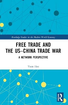 Free Trade and the US–China Trade War: A Network Perspective - Yoon Heo - cover