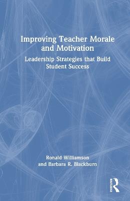 Improving Teacher Morale and Motivation: Leadership Strategies that Build Student Success - Ronald Williamson,Barbara R. Blackburn - cover