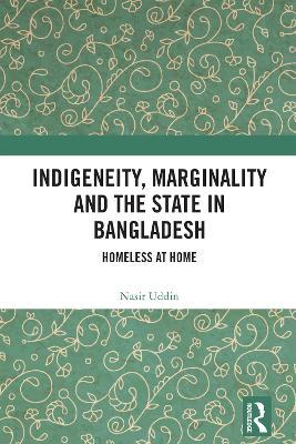 Indigeneity, Marginality and the State in Bangladesh: Homeless at Home - Nasir Uddin - cover