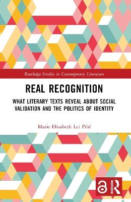 Real Recognition: What Literary Texts Reveal about Social Validation and the Politics of Identity - Marie-Elisabeth Lei Pihl - cover