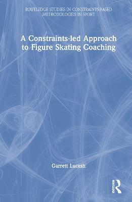 A Constraints-led Approach to Figure Skating Coaching - Garrett Lucash - cover