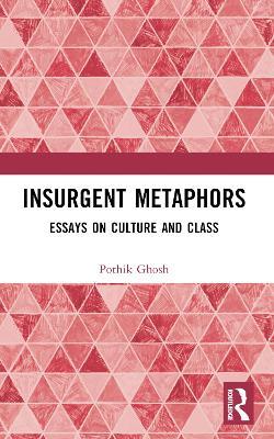 Insurgent Metaphors: Essays on Culture and Class - Pothik Ghosh - cover