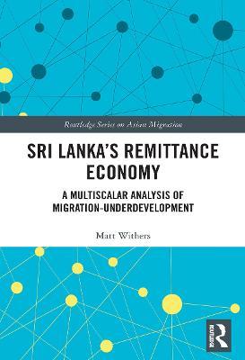 Sri Lanka’s Remittance Economy: A Multiscalar Analysis of Migration-Underdevelopment - Matt Withers - cover