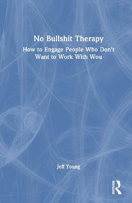 No Bullshit Therapy: How to engage people who don’t want to work with you - Jeff Young - cover