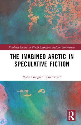 The Imagined Arctic in Speculative Fiction - Maria Lindgren Leavenworth - cover