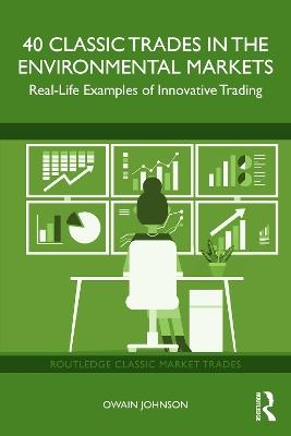 40 Classic Trades in the Environmental Markets: Real-Life Examples of Innovative Trading - Owain Johnson - cover