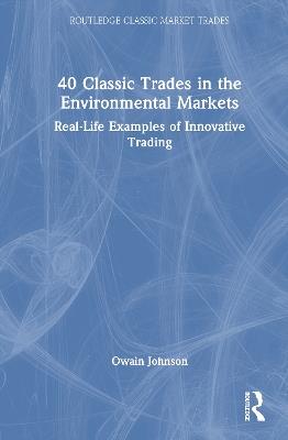40 Classic Trades in the Environmental Markets: Real-Life Examples of Innovative Trading - Owain Johnson - cover