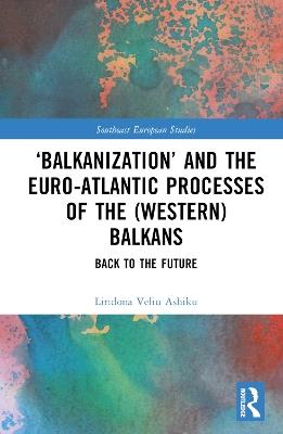 ‘Balkanization’ and the Euro-Atlantic Processes of the (Western) Balkans: Back to the Future - Liridona Veliu Ashiku - cover