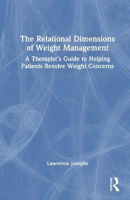 The Relational Dimensions of Weight Management: A Therapist’s Guide to Helping Patients Resolve Weight Concerns - Lawrence Josephs - cover