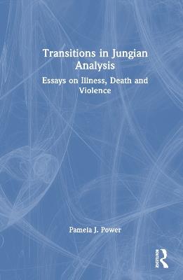 Transitions in Jungian Analysis: Essays on Illness, Death and Violence - Pamela J. Power - cover